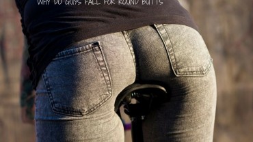 Why Do Guys Fall For Round Butts?