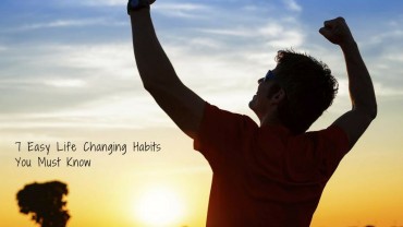 7 Easy Life Changing Habits You Must Know