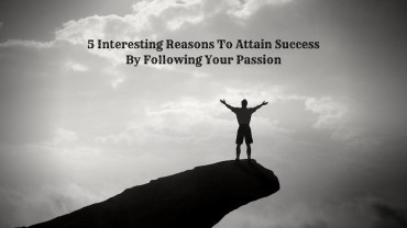 5 Interesting Reasons To Attain Success By Following Your Passion