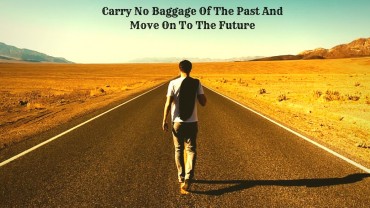 Carry No Baggage Of The Past And Move On To The Future