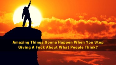 Amazing Things Gonna Happen When You Stop Giving A Fuck About What People Think?