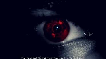 The Concept Of Evil Eye: Practical or Orthodox?