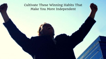 Cultivate These Winning Habits That Make You More Independent