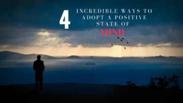 4 Incredible Ways To Adopt A Positive State Of Mind