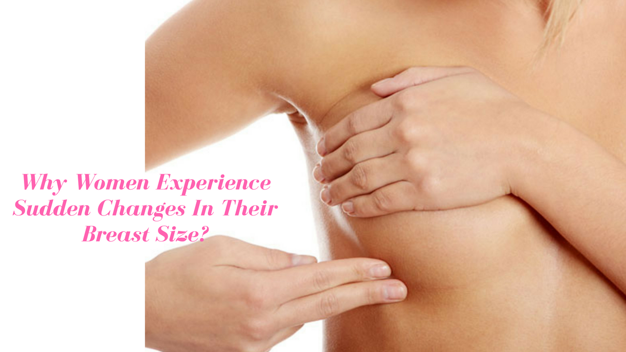 Why Women Experience Sudden Changes In Their Breast Size