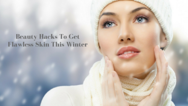 Beauty Hacks To Get Flawless Skin This Winter