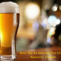 Beer Can Be Healthy For Liver, Research Proves!