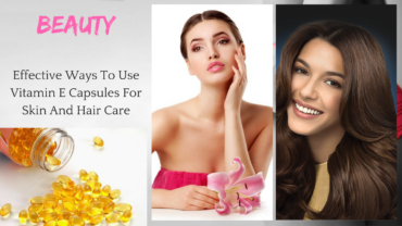 Effective Ways To Use Vitamin E Capsules For Skin And Hair Care