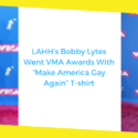 LAHH’s Bobby Lytes Went VMA Awards With “Make America Gay Again” T-shirt