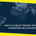 Ways to Select the Best VPN and Strengthen Data Security