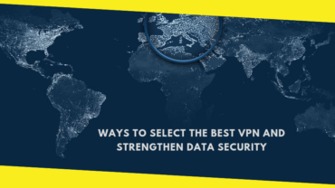 Ways to Select the Best VPN and Strengthen Data Security