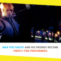 Max Polyakov and his Friends Become Firefly Fire Performers