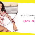 Fitness, Diet And Beauty Secrets of Rakul Preet Singh