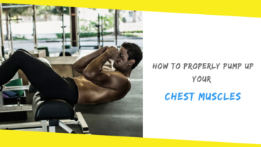 How to Properly Pump Up Your Chest Muscles