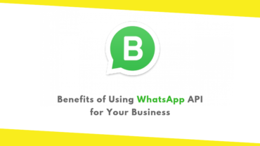 Benefits of Using WhatsApp API for Your Business