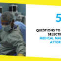 5 Questions To Ask Before Selecting A Medical Malpractice Attorney