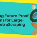 Developing a Future-Proof Solutions for Large-Scale Web aScraping