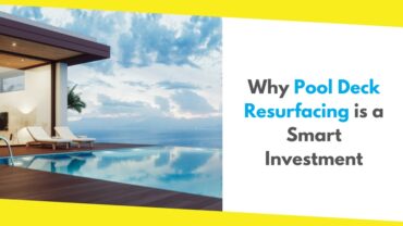 5 Reasons Why Pool Deck Resurfacing is a Smart Investment