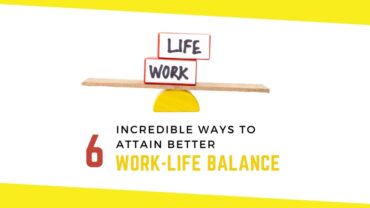 6 Incredible Ways To Attain Better Work-Life Balance [Sharpen your management skills]