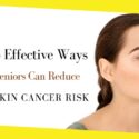 4 Effective Ways Seniors Can Reduce Skin Cancer Risk