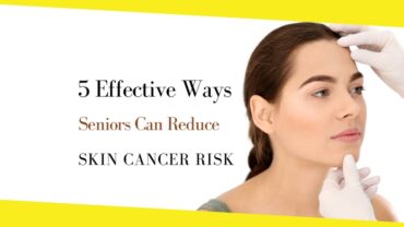 4 Effective Ways Seniors Can Reduce Skin Cancer Risk
