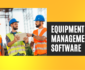Best Practices for Implementing Equipment Management Software Across Multiple Locations