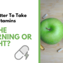 Is It Better To Take Multivitamins In The Morning or Night?