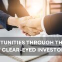 Opportunities Through the Lens of Clear-Eyed Investors