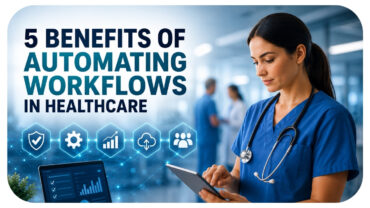 5 Benefits of Automating Workflows in Healthcare